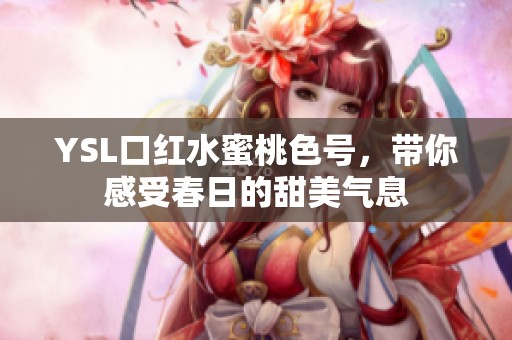 YSL口红水蜜桃色号，带你感受春日的甜美气息