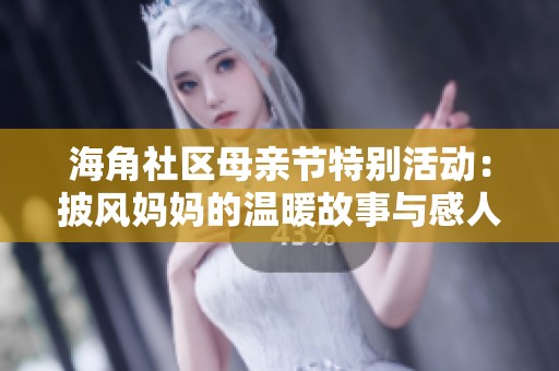 海角社区母亲节特别活动：披风妈妈的温暖故事与感人瞬间