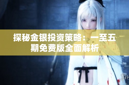 探秘金银投资策略：一至五期免费版全面解析