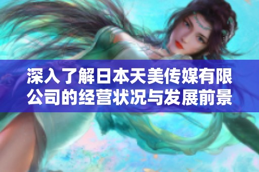 深入了解日本天美传媒有限公司的经营状况与发展前景