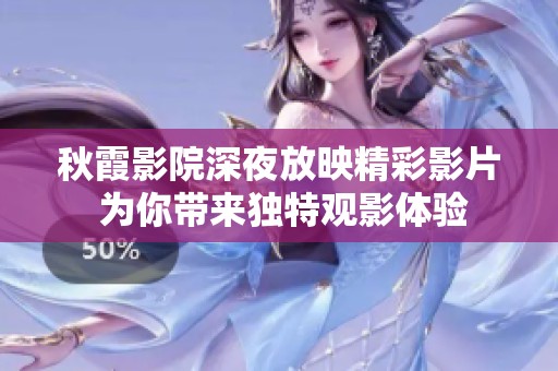 秋霞影院深夜放映精彩影片 为你带来独特观影体验