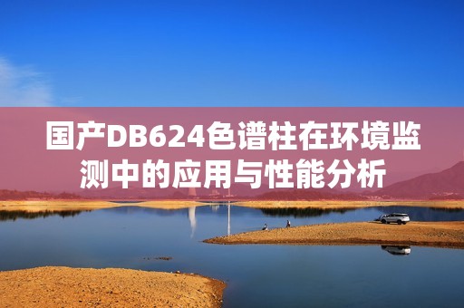 国产DB624色谱柱在环境监测中的应用与性能分析