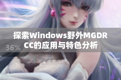 探索Windows野外MGDRCC的应用与特色分析