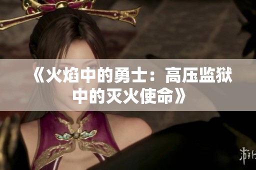 《火焰中的勇士：高压监狱中的灭火使命》