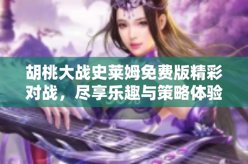 胡桃大战史莱姆免费版精彩对战，尽享乐趣与策略体验