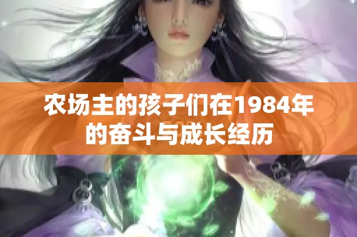 农场主的孩子们在1984年的奋斗与成长经历