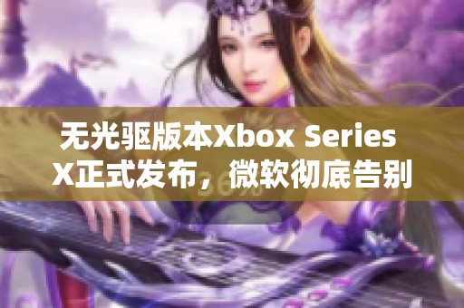 无光驱版本Xbox Series X正式发布，微软彻底告别光盘时代