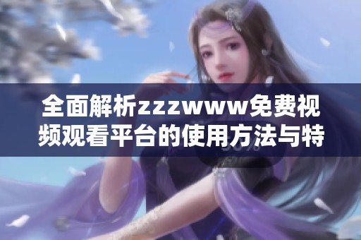 全面解析zzzwww免费视频观看平台的使用方法与特色功能