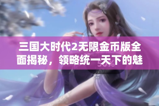 三国大时代2无限金币版全面揭秘，领略统一天下的魅力