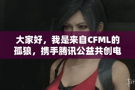 大家好，我是来自CFML的孤狼，携手腾讯公益共创电竞精彩新篇章