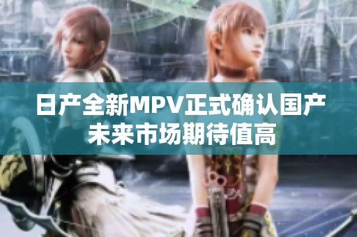 日产全新MPV正式确认国产 未来市场期待值高