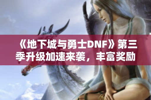 《地下城与勇士DNF》第三季升级加速来袭，丰富奖励助你角色重塑崭新篇章