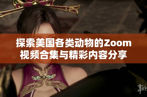 探索美国各类动物的Zoom视频合集与精彩内容分享