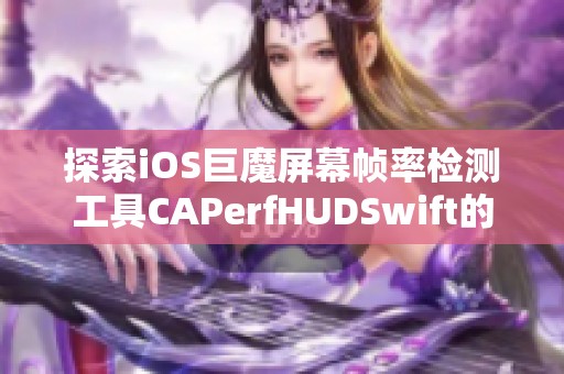 探索iOS巨魔屏幕帧率检测工具CAPerfHUDSwift的强大功能