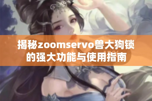 揭秘zoomservo兽大狗锁的强大功能与使用指南