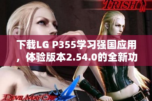 下载LG P355学习强国应用，体验版本2.54.0的全新功能