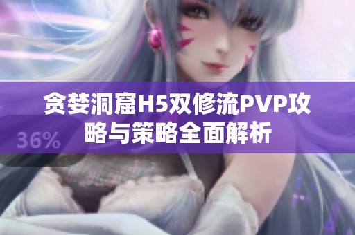 贪婪洞窟H5双修流PVP攻略与策略全面解析