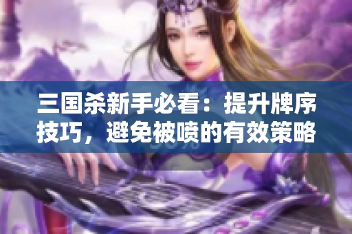 三国杀新手必看：提升牌序技巧，避免被喷的有效策略