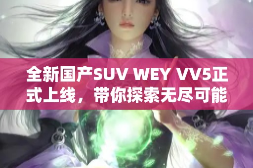 全新国产SUV WEY VV5正式上线，带你探索无尽可能！