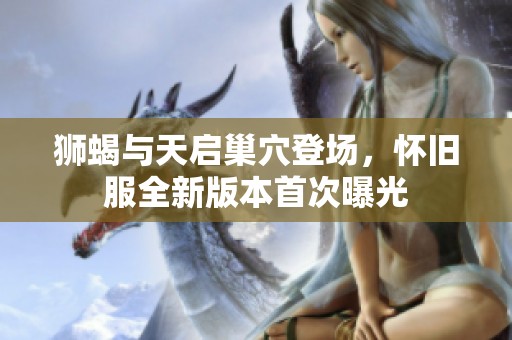 狮蝎与天启巢穴登场，怀旧服全新版本首次曝光