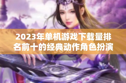 2023年单机游戏下载量排名前十的经典动作角色扮演游戏推荐