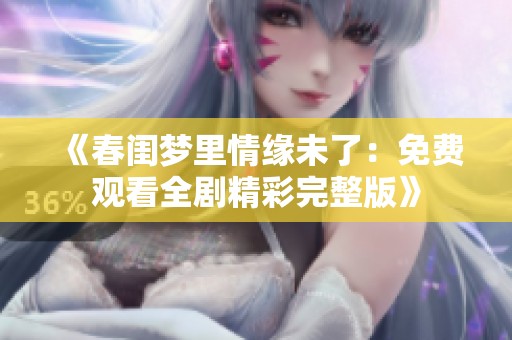 《春闺梦里情缘未了：免费观看全剧精彩完整版》