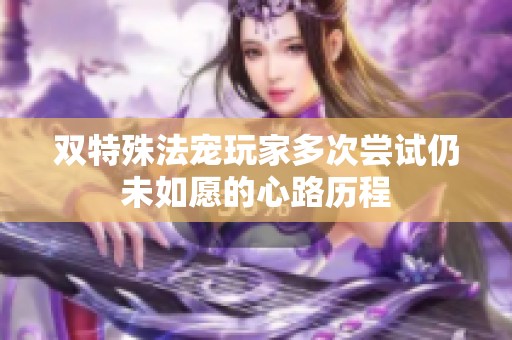 双特殊法宠玩家多次尝试仍未如愿的心路历程