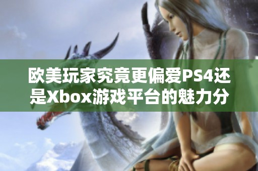 欧美玩家究竟更偏爱PS4还是Xbox游戏平台的魅力分析