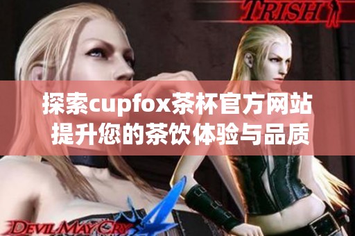 探索cupfox茶杯官方网站 提升您的茶饮体验与品质生活