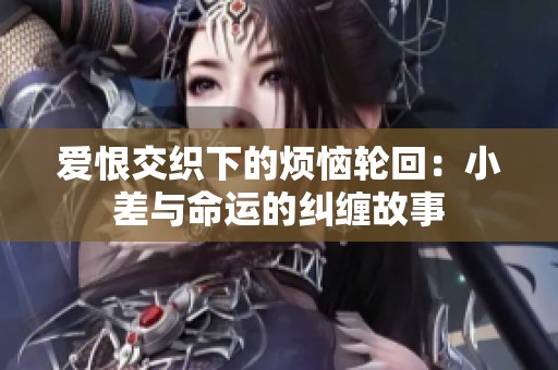 爱恨交织下的烦恼轮回：小差与命运的纠缠故事