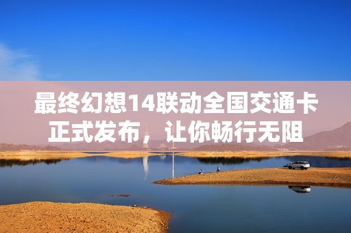 最终幻想14联动全国交通卡正式发布，让你畅行无阻