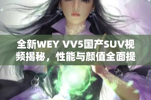 全新WEY VV5国产SUV视频揭秘，性能与颜值全面提升