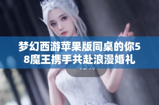 梦幻西游苹果版同桌的你58魔王携手共赴浪漫婚礼