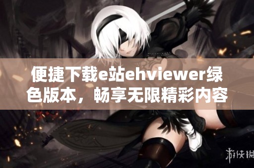 便捷下载e站ehviewer绿色版本，畅享无限精彩内容