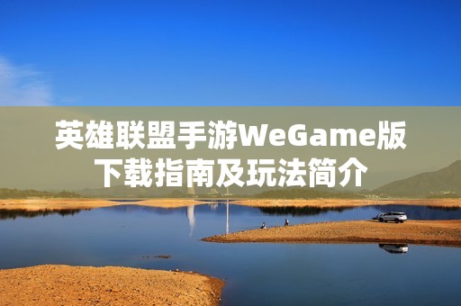 英雄联盟手游WeGame版下载指南及玩法简介