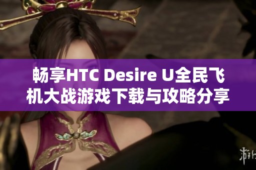 畅享HTC Desire U全民飞机大战游戏下载与攻略分享