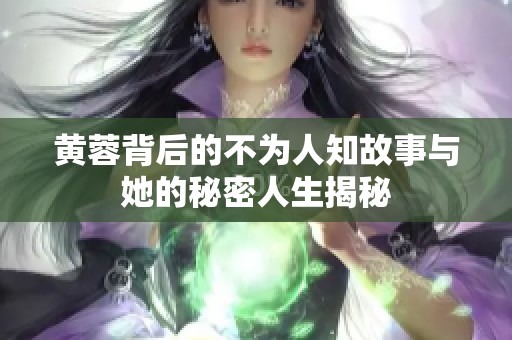 黄蓉背后的不为人知故事与她的秘密人生揭秘