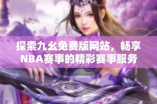 探索九幺免费版网站，畅享NBA赛事的精彩赛事服务