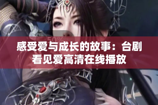 感受爱与成长的故事：台剧看见爱高清在线播放