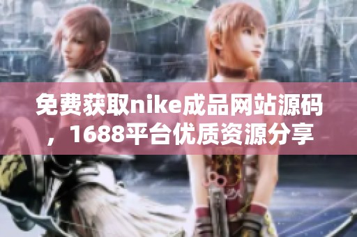 免费获取nike成品网站源码，1688平台优质资源分享