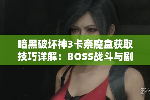 暗黑破坏神3卡奈魔盒获取技巧详解：BOSS战斗与剧情分析