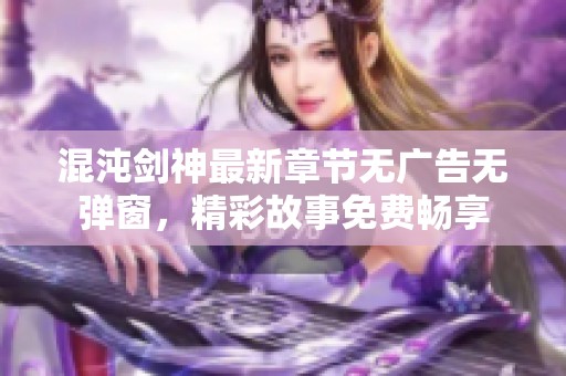 混沌剑神最新章节无广告无弹窗，精彩故事免费畅享