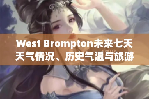 West Brompton未来七天天气情况、历史气温与旅游指数全面解析