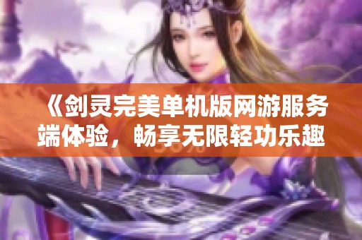 《剑灵完美单机版网游服务端体验，畅享无限轻功乐趣》