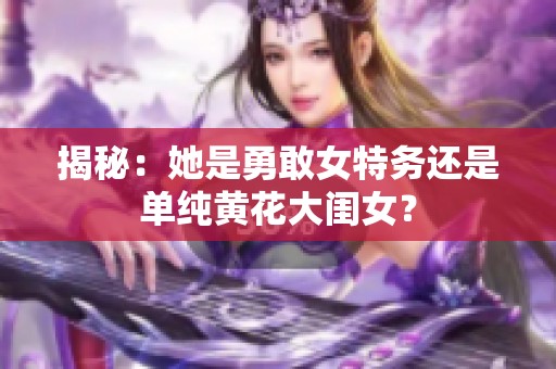 揭秘：她是勇敢女特务还是单纯黄花大闺女？