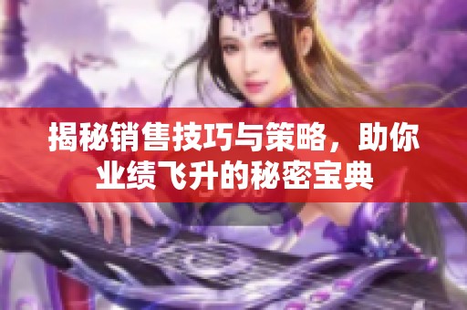 揭秘销售技巧与策略，助你业绩飞升的秘密宝典