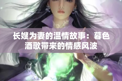 长嫂为妻的温情故事：暮色酒歌带来的情感风波