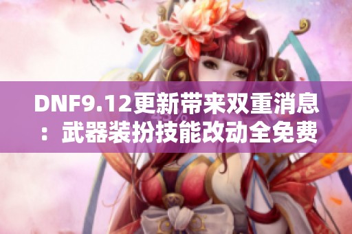 DNF9.12更新带来双重消息：武器装扮技能改动全免费！