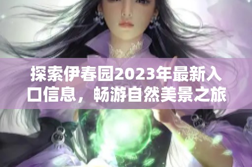 探索伊春园2023年最新入口信息，畅游自然美景之旅