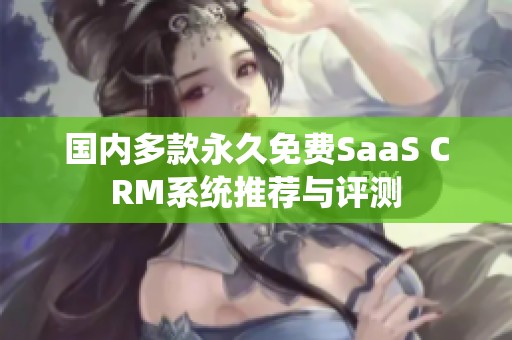 国内多款永久免费SaaS CRM系统推荐与评测